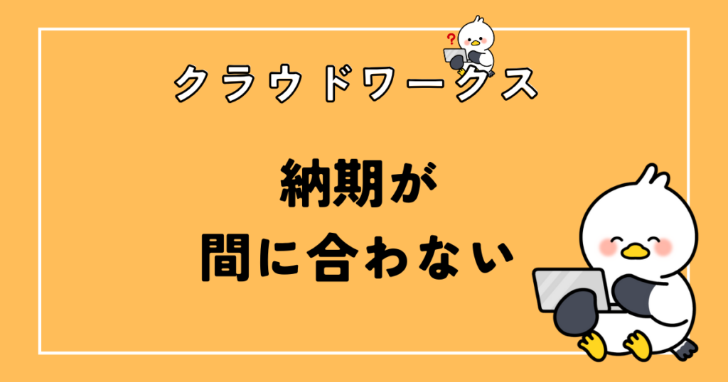 クラウドワークスで納期が間に合わない！事前対策と遅れる対処法について解説